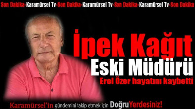 İpek Kağıt eski müdürü Erol Özer hayatını kaybetti