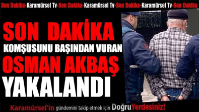 Komşusunu öldürüp kaçan Osman Akbaş yakalandı